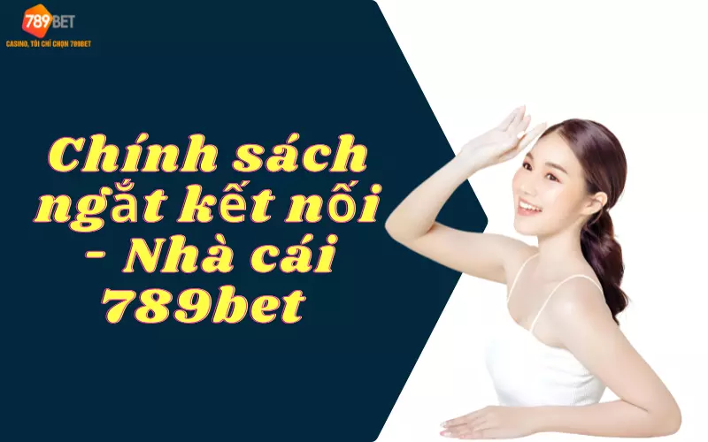 Chính sách ngắt kết nối nhà cái 789bet